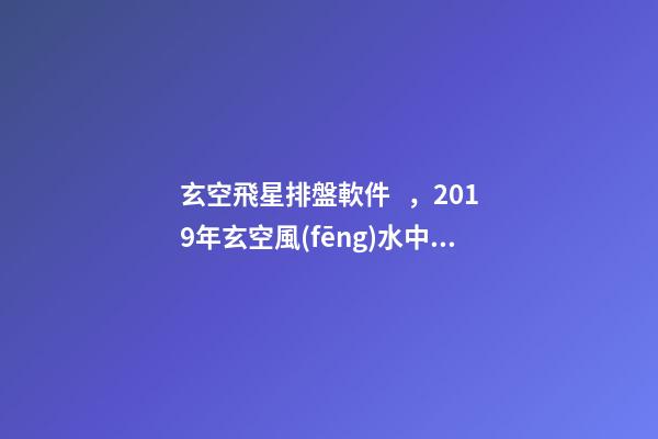 玄空飛星排盤軟件，2019年玄空風(fēng)水中的方位講究(一)